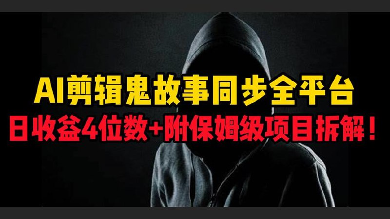 AI剪辑鬼故事，同步全平台，日收益4位数+附保姆级项目拆解！
